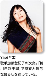 Yae(ヤエ) 歌手加藤登紀子の次女。「鴨川自然王国」で家族と農的な暮らしを送っている。