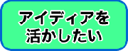 アイデアを活かしたい