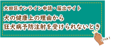 大田区オンライン申請・届出サイト「犬の健康上の理由から狂犬病予防注射を受けられないとき（報告サイト）」（外部リンク））